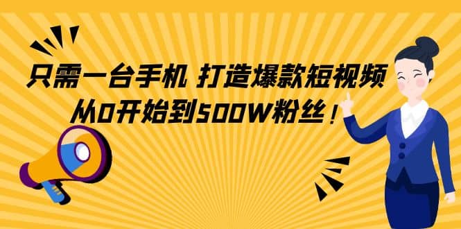 只需一台手机，轻松打造爆款短视频，从0开始到500W粉丝-文言网创