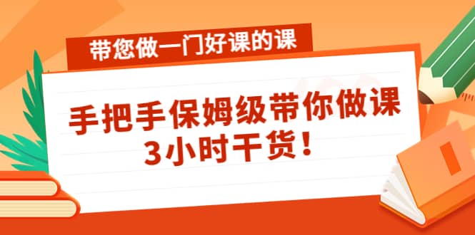 带您做一门好课的课：手把手保姆级带你做课，3小时干货-文言网创