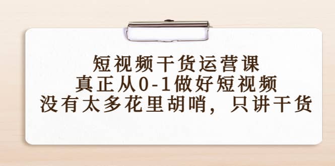 短视频干货运营课，真正从0-1做好短视频，没有太多花里胡哨，只讲干货-文言网创