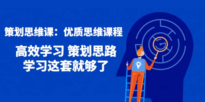 策划思维课：优质思维课程 高效学习 策划思路 学习这套就够了-文言网创