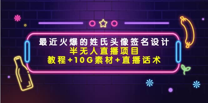 最近火爆的姓氏头像签名设计半无人直播项目（教程 10G素材 直播话术）-文言网创