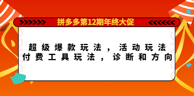 拼多多第12期年终大促：超级爆款玩法，活动玩法，付费工具玩法，诊断和方向-文言网创