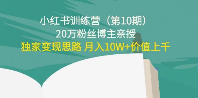 小红书训练营（第10期）20万粉丝博主亲授：独家变现思路-文言网创