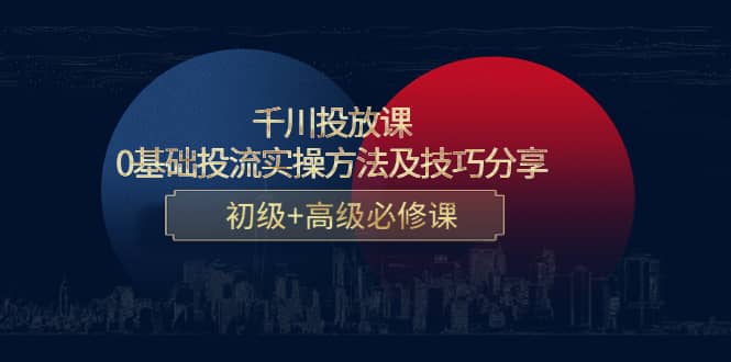 千川投放课：0基础投流实操方法及技巧分享，初级 高级必修课-文言网创