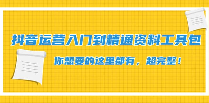 抖音运营入门到精通资料工具包：你想要的这里都有，超完整！-文言网创