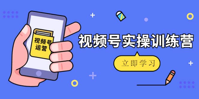 微信视频号实操训练营：视频号起号运营纯干货玩法！-文言网创