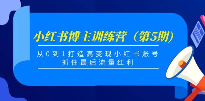 小红书博主训练营（第5期)，从0到1打造高变现小红书账号，抓住最后流量红利-文言网创