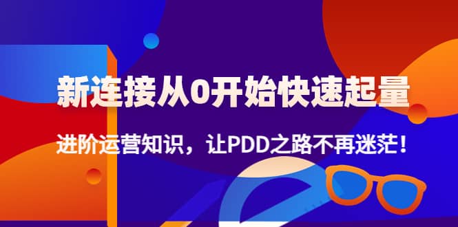 新连接从0开始快速起量：进阶运营知识，让PDD之路不再迷茫-文言网创