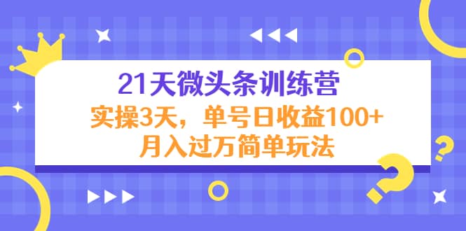 21天微头条训练营，实操3天简单玩法-文言网创