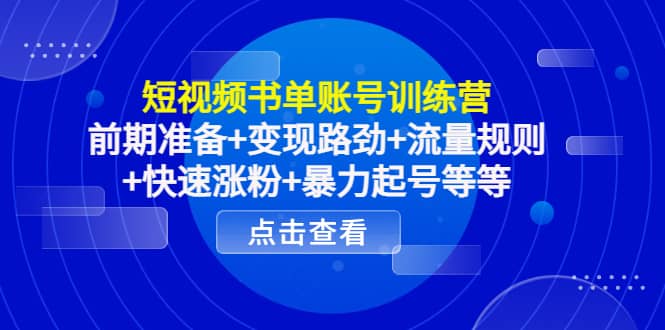 短视频书单账号训练营，前期准备 变现路劲 流量规则 快速涨粉 暴力起号等等-文言网创