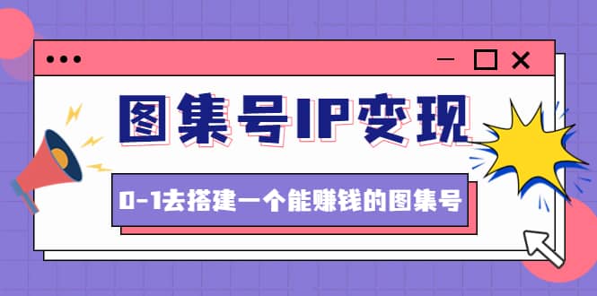 图集号IP变现，0-1去搭建一个能ZQ的图集号（文档 资料 视频）无水印-文言网创