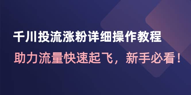 千川投流涨粉详细操作教程：助力流量快速起飞，新手必看-文言网创