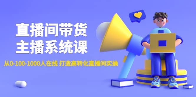 直播间带货主播系统课：从0-100-1000人在线 打造高转化直播间实操-文言网创