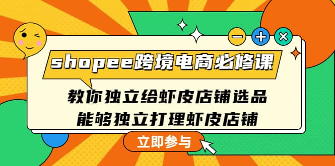 shopee跨境电商必修课：教你独立给虾皮店铺选品，能够独立打理虾皮店铺-文言网创