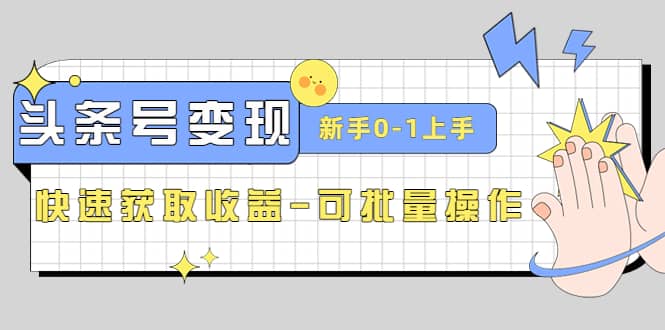 2023头条号实操变现课：新手0-1轻松上手，快速获取收益-可批量操作-文言网创