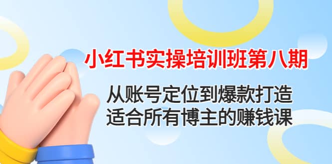 小红书实操培训班第八期：从账号定位到爆款打造，适合所有博主的赚钱课-文言网创