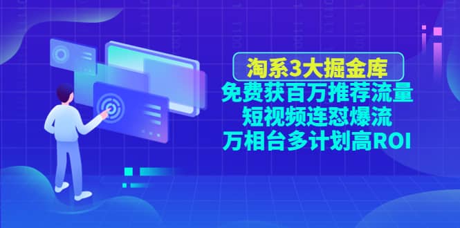 淘系3大掘金库：免费获百万推荐流量 短视频连怼爆流 万相台多计划高ROI-文言网创