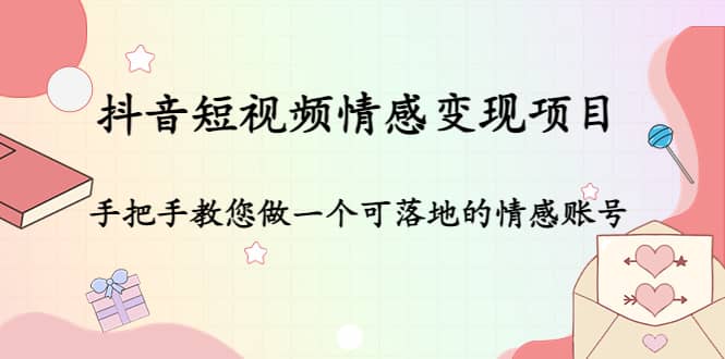 抖音短视频情感变现项目：手把手教您做一个可落地的情感账号-文言网创