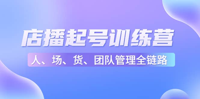 店播起号训练营：帮助更多直播新人快速开启和度过起号阶段（16节）-文言网创