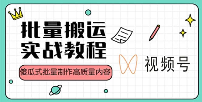 视频号批量搬运实战赚钱教程，傻瓜式批量制作高质量内容【附视频教程 PPT】-文言网创