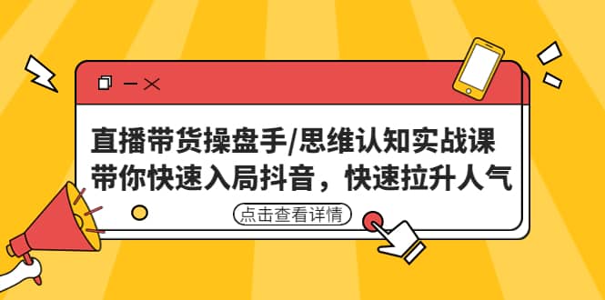 直播带货操盘手/思维认知实战课：带你快速入局抖音，快速拉升人气-文言网创