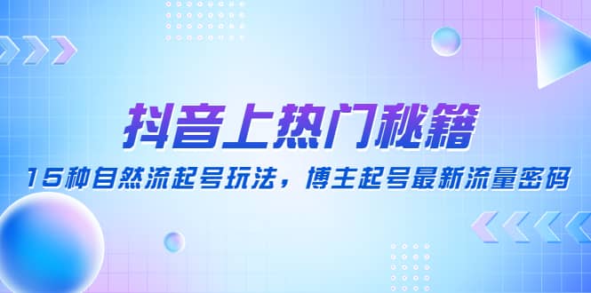 抖音上热门秘籍：15种自然流起号玩法，博主起号最新流量密码-文言网创