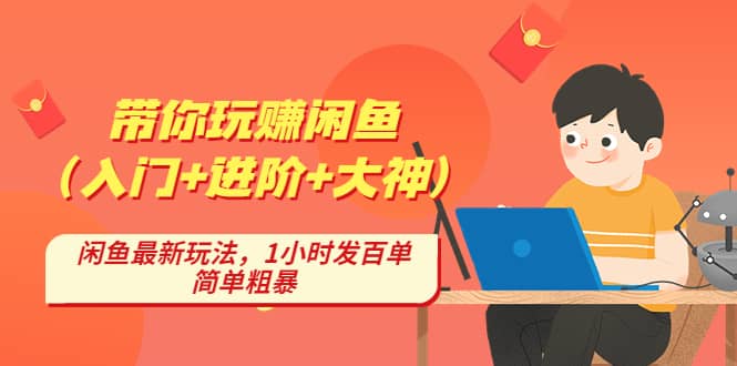 带你玩赚闲鱼（入门 进阶 大神），闲鱼最新玩法，1小时发百单，简单粗暴-文言网创