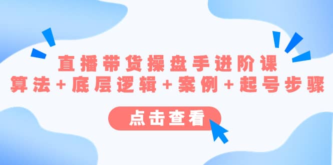 直播带货/操盘手/进阶课，算法 底层逻辑 案例 起号步骤-文言网创