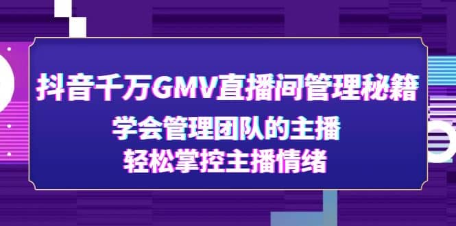 抖音千万GMV直播间管理秘籍：学会管理团队的主播，轻松掌控主播情绪-文言网创