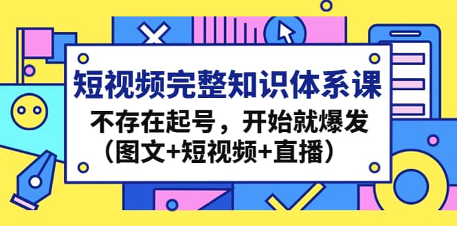 短视频完整知识体系课，不存在起号，开始就爆发（图文 短视频 直播）-文言网创