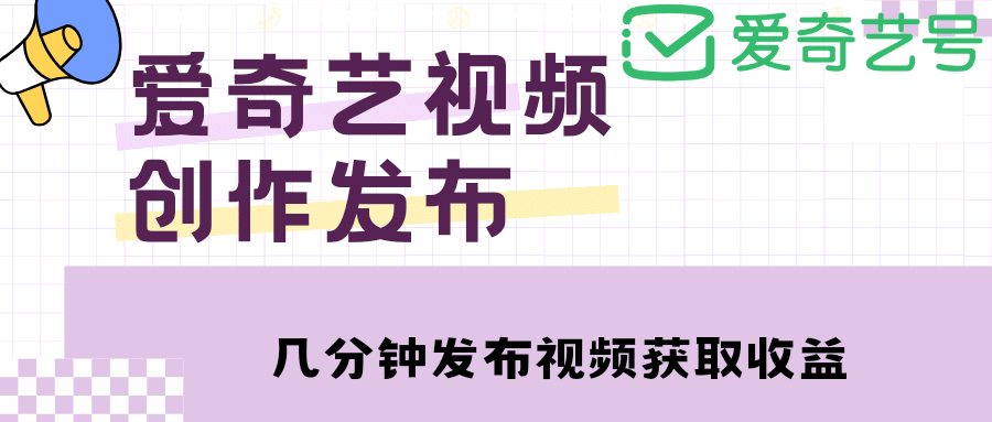 爱奇艺号视频发布，每天几分钟即可发布视频【教程 涨粉攻略】-文言网创