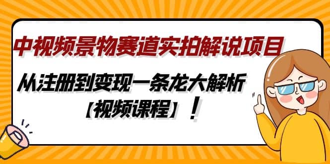 中视频景物赛道实拍解说项目，从注册到变现一条龙大解析【视频课程】-文言网创