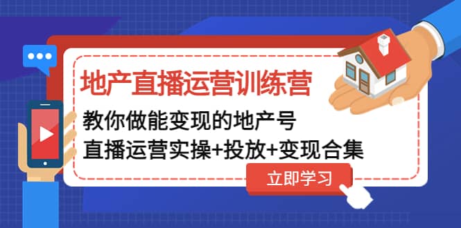 地产直播运营训练营：教你做能变现的地产号（直播运营实操 投放 变现合集）-文言网创