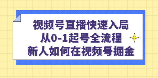 视频号直播快速入局：从0-1起号全流程，新人如何在视频号掘金-文言网创