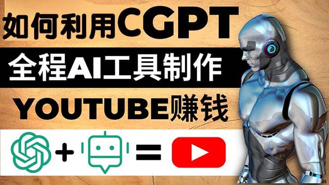 如何全程利用CGPT和AI工具自动化制作YouTube赚钱视频，月赚10000美元以上-文言网创