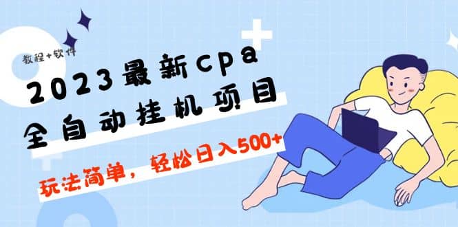 2023最新cpa全自动挂机项目，玩法简单，轻松日入500 【教程 软件】-文言网创