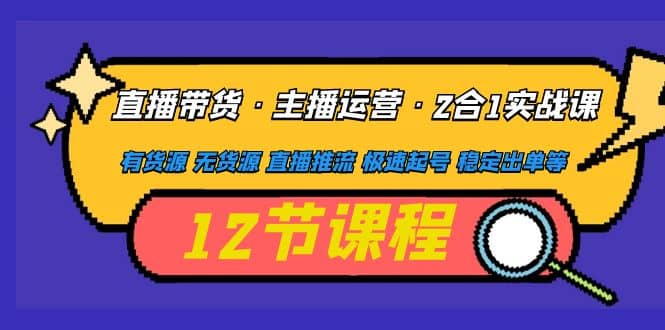 直播带货·主播运营2合1实战课 有货源 无货源 直播推流 极速起号 稳定出单-文言网创