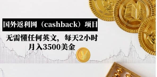 国外返利网（cashback）项目：无需懂任何英文，每天2小时，月入3500美元-文言网创