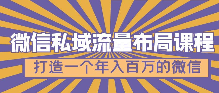 微信私域流量布局课程，打造一个年入百万的微信【7节视频课】-文言网创