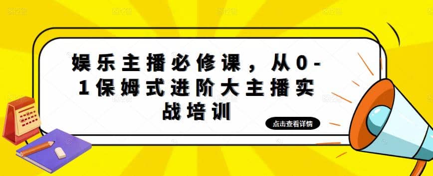 娱乐主播培训班：从0-1保姆式进阶大主播实操培训-文言网创