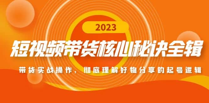 短视频带货核心秘诀全辑：带货实战操作，彻底理解好物分享的起号逻辑-文言网创