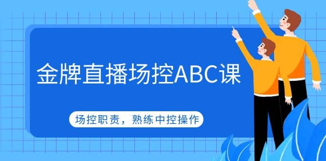 金牌直播场控ABC课，场控职责，熟练中控操作-文言网创