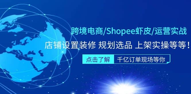 跨境电商/Shopee虾皮/运营实战训练营：店铺设置装修 规划选品 上架实操等等-文言网创