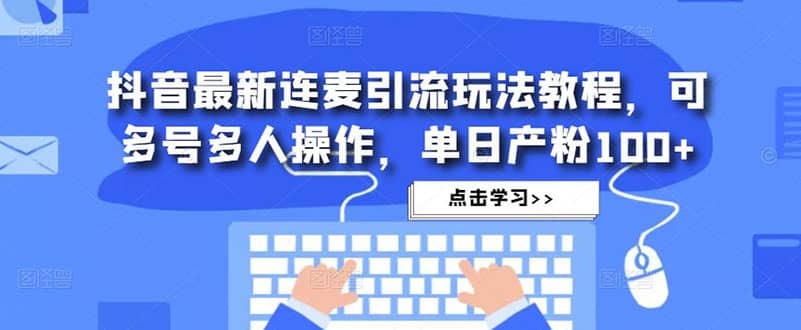 抖音最新连麦引流玩法教程，可多号多人操作-文言网创