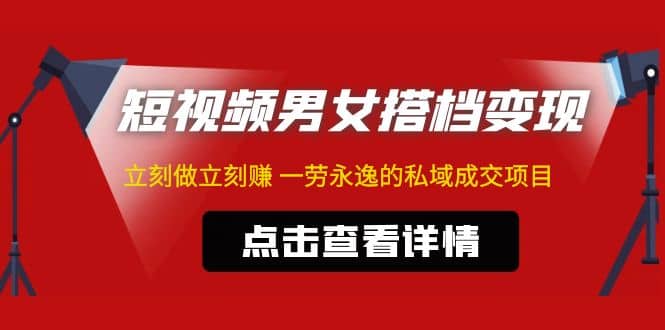 东哲·短视频男女搭档变现 立刻做立刻赚 一劳永逸的私域成交项目（不露脸）-文言网创