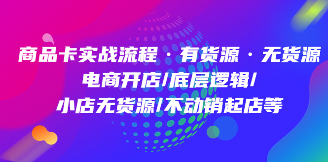 商品卡实战流程·有货源无货源 电商开店/底层逻辑/小店无货源/不动销起店等-文言网创