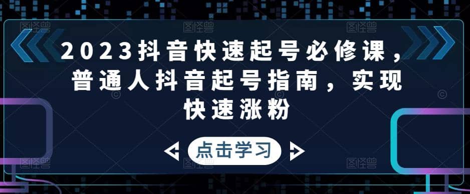 2023抖音快速起号必修课，普通人抖音起号指南，实现快速涨粉-文言网创