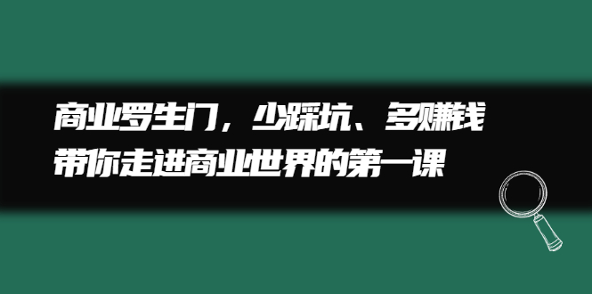 商业罗生门，少踩坑、多赚钱带你走进商业世界的第一课-文言网创