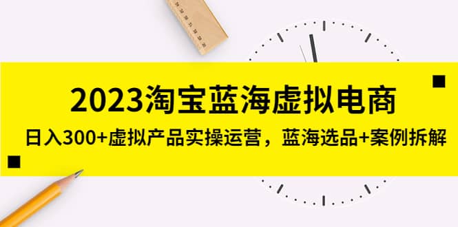 2023淘宝蓝海虚拟电商，虚拟产品实操运营，蓝海选品 案例拆解-文言网创