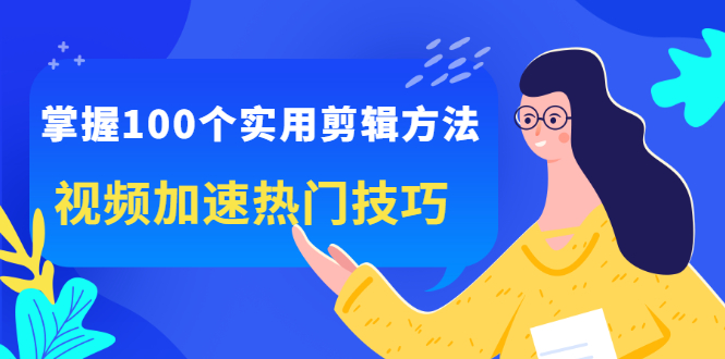 掌握100个实用剪辑方法，让你的视频加速热门，价值999元-文言网创